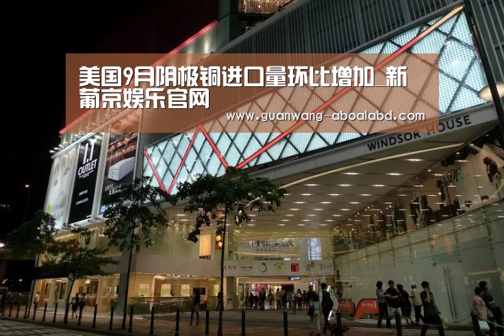 美国9月阴极铜进口量环比增加_新葡京娱乐官网